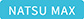 NATSU MAX