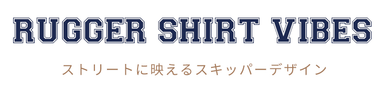 RUGGER SHIRT VIBES ストリートに映えるスキッパーデザイン